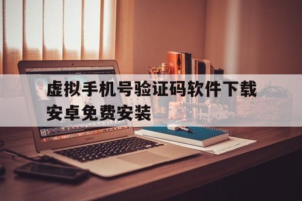 虚拟手机号验证码软件下载安卓免费安装的简单介绍 虚拟手机号验证码软件下载安卓免费安装的简单介绍