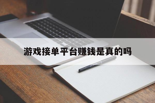 游戏接单平台赚钱是真的吗 游戏接单平台赚钱是真的吗