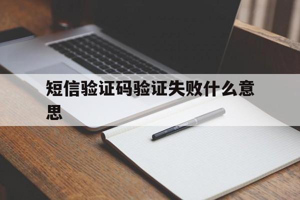 短信验证码验证失败什么意思 短信验证码验证失败什么意思