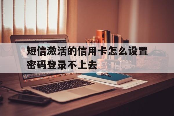 短信激活的信用卡怎么设置密码登录不上去