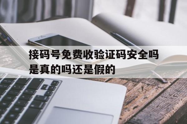 接码号免费收验证码安全吗是真的吗还是假的 接码号免费收验证码安全吗是真的吗还是假的