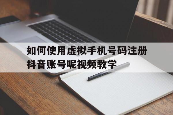 如何使用虚拟手机号码注册抖音账号呢视频教学的简单介绍