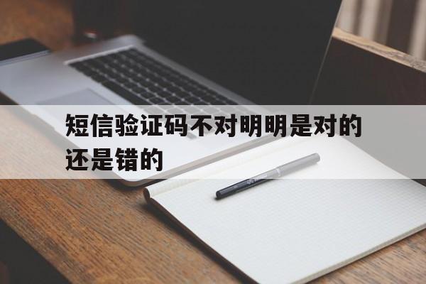 短信验证码不对明明是对的还是错的 短信验证码不对明明是对的还是错的