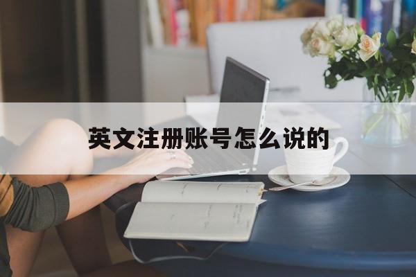 英文注册账号怎么说的 英文注册账号怎么说的