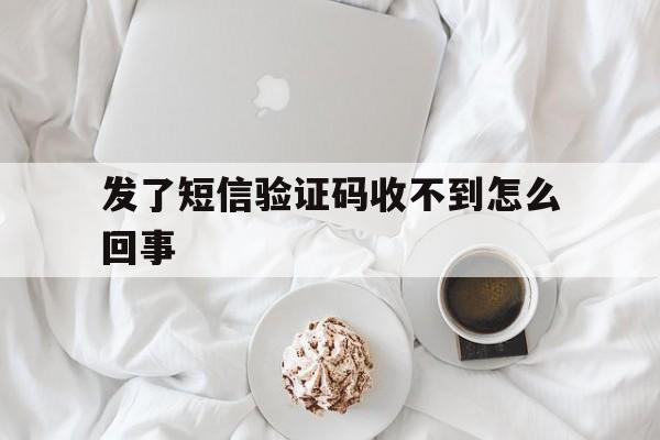 发了短信验证码收不到怎么回事 发了短信验证码收不到怎么回事