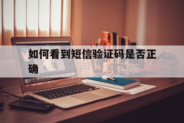 如何看到短信验证码是否正确 如何看到短信验证码是否正确