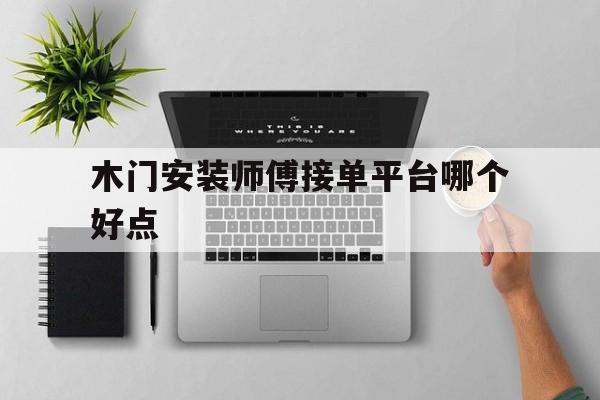 木门安装师傅接单平台哪个好点 木门安装师傅接单平台哪个好点