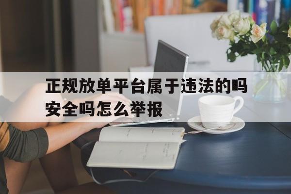 正规放单平台属于违法的吗安全吗怎么举报的简单介绍 正规放单平台属于违法的吗安全吗怎么举报的简单介绍