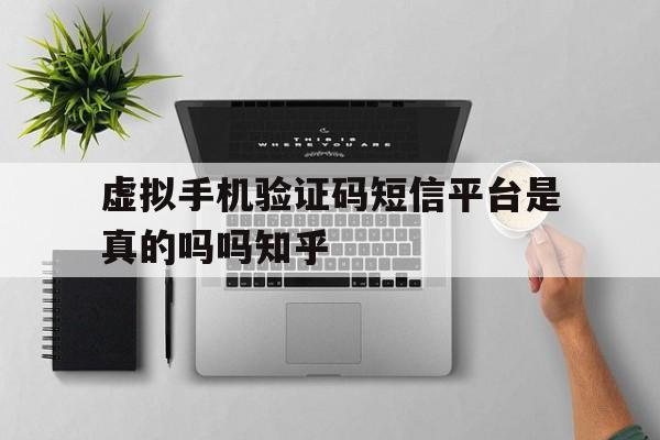 虚拟手机验证码短信平台是真的吗吗知乎的简单介绍 虚拟手机验证码短信平台是真的吗吗知乎的简单介绍