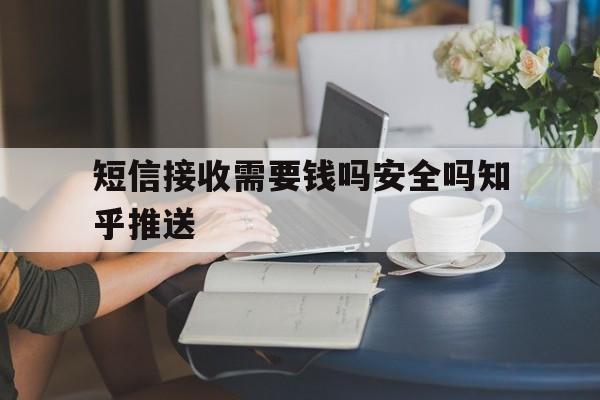 包含短信接收需要钱吗安全吗知乎推送的词条 包含短信接收需要钱吗安全吗知乎推送的词条