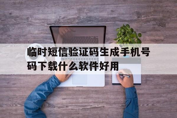 关于临时短信验证码生成手机号码下载什么软件好用的信息 关于临时短信验证码生成手机号码下载什么软件好用的信息