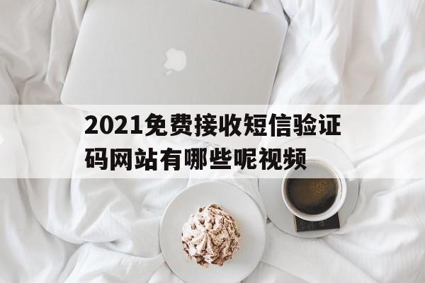 包含2021免费接收短信验证码网站有哪些呢视频的词条 包含2021免费接收短信验证码网站有哪些呢视频的词条