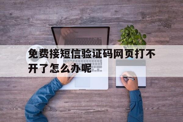 免费接短信验证码网页打不开了怎么办呢 免费接短信验证码网页打不开了怎么办呢