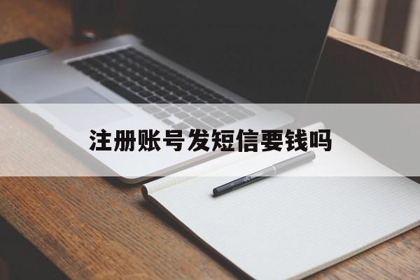 注册账号发短信要钱吗 注册账号发短信要钱吗