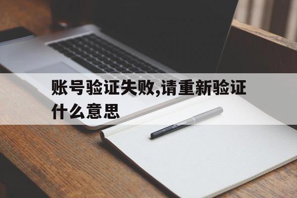 账号验证失败,请重新验证什么意思 账号验证失败,请重新验证什么意思