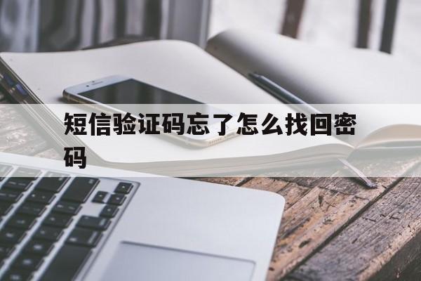 短信验证码忘了怎么找回密码 短信验证码忘了怎么找回密码
