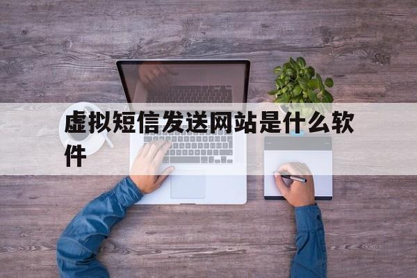 虚拟短信发送网站是什么软件 虚拟短信发送网站是什么软件