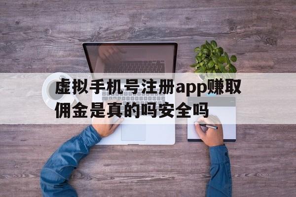 关于虚拟手机号注册app赚取佣金是真的吗安全吗的信息 关于虚拟手机号注册app赚取佣金是真的吗安全吗的信息