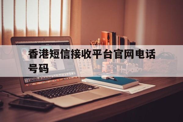 香港短信接收平台官网电话号码 香港短信接收平台官网电话号码
