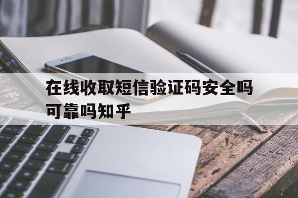在线收取短信验证码安全吗可靠吗知乎 在线收取短信验证码安全吗可靠吗知乎