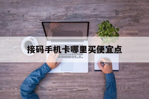 接码手机卡哪里买便宜点 接码手机卡哪里买便宜点