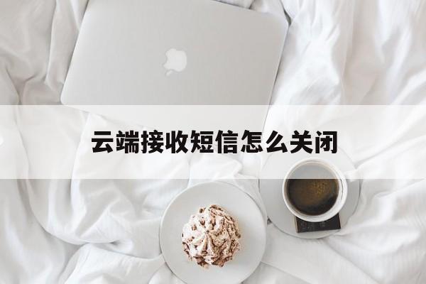 云端接收短信怎么关闭 云端接收短信怎么关闭