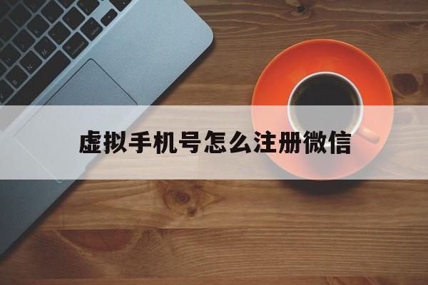 虚拟手机号怎么注册微信 虚拟手机号怎么注册微信