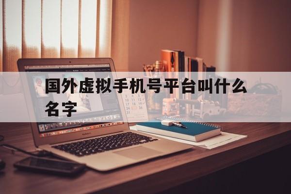 关于国外虚拟手机号平台叫什么名字的信息 关于国外虚拟手机号平台叫什么名字的信息