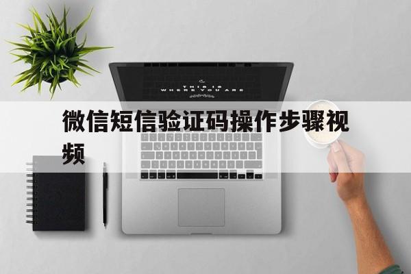 微信短信验证码操作步骤视频 微信短信验证码操作步骤视频