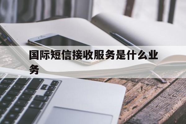 国际短信接收服务是什么业务 国际短信接收服务是什么业务