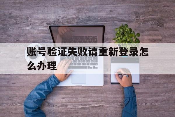 账号验证失败请重新登录怎么办理