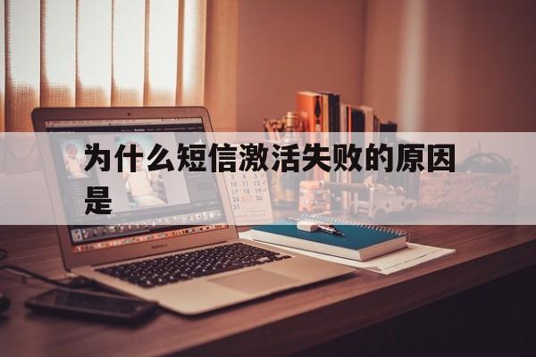 为什么短信激活失败的原因是 为什么短信激活失败的原因是