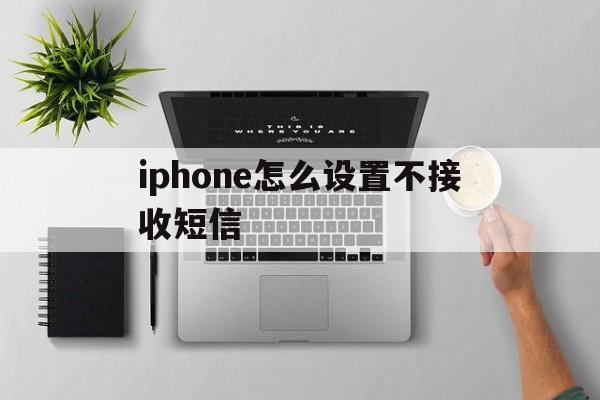 iphone怎么设置不接收短信 iphone怎么设置不接收短信