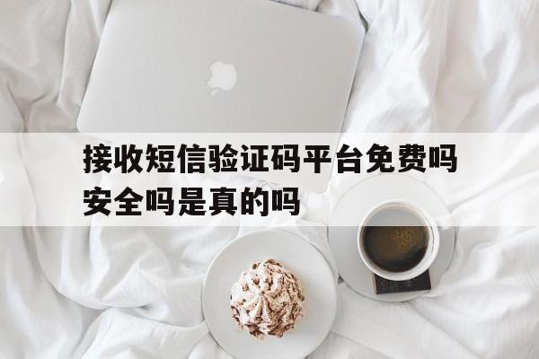 接收短信验证码平台免费吗安全吗是真的吗 接收短信验证码平台免费吗安全吗是真的吗