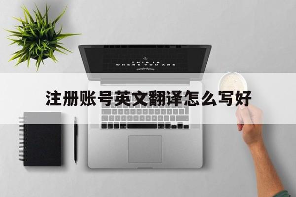 注册账号英文翻译怎么写好 注册账号英文翻译怎么写好