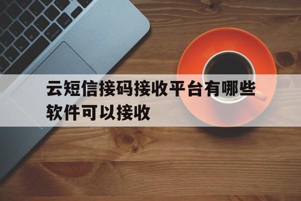 云短信接码接收平台有哪些软件可以接收 云短信接码接收平台有哪些软件可以接收