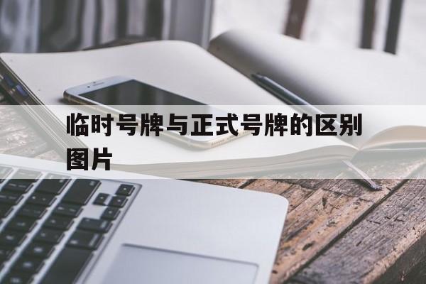 临时号牌与正式号牌的区别图片 临时号牌与正式号牌的区别图片