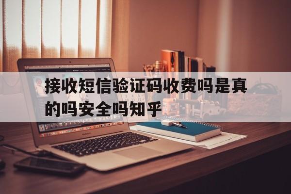 接收短信验证码收费吗是真的吗安全吗知乎的简单介绍 接收短信验证码收费吗是真的吗安全吗知乎的简单介绍