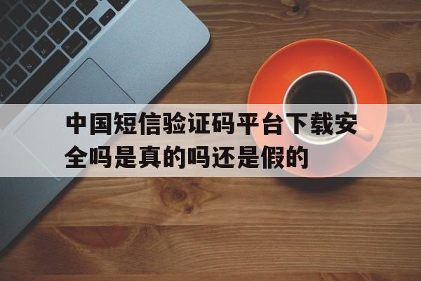 包含中国短信验证码平台下载安全吗是真的吗还是假的的词条 包含中国短信验证码平台下载安全吗是真的吗还是假的的词条