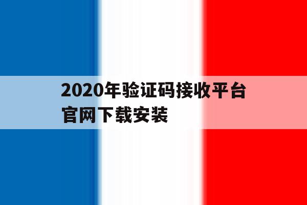 2020年验证码接收平台官网下载安装的简单介绍 2020年验证码接收平台官网下载安装的简单介绍