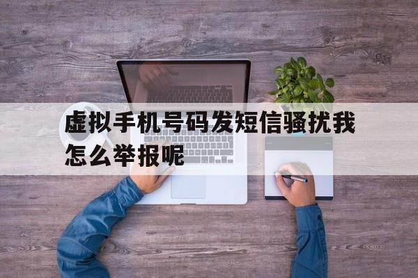 虚拟手机号码发短信骚扰我怎么举报呢 虚拟手机号码发短信骚扰我怎么举报呢