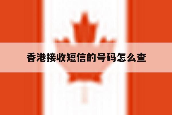香港接收短信的号码怎么查 香港接收短信的号码怎么查