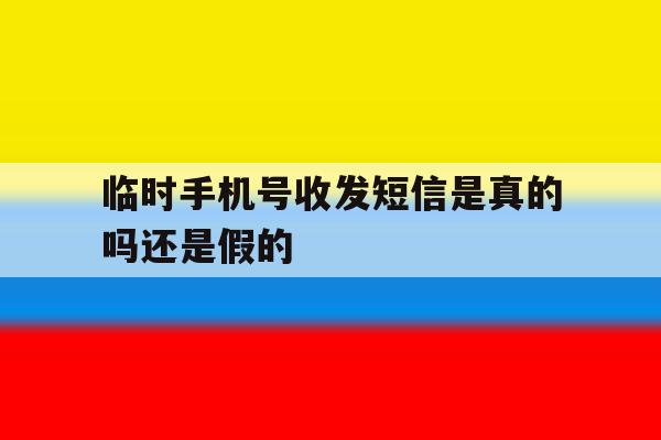 临时手机号收发短信是真的吗还是假的 临时手机号收发短信是真的吗还是假的