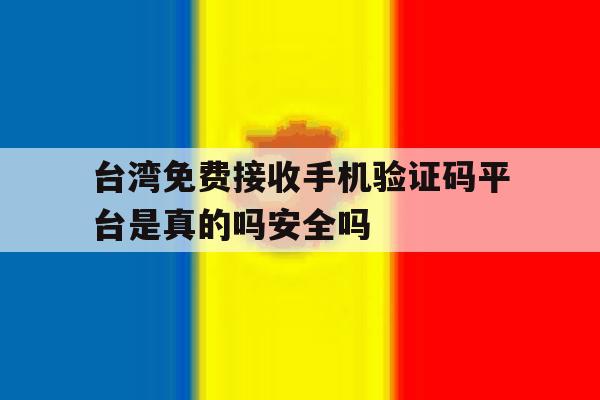 包含台湾免费接收手机验证码平台是真的吗安全吗的词条 包含台湾免费接收手机验证码平台是真的吗安全吗的词条