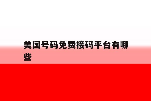 美国号码免费接码平台有哪些 美国号码免费接码平台有哪些