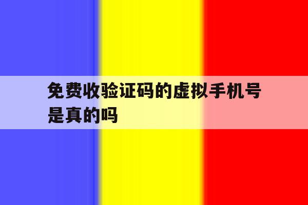 免费收验证码的虚拟手机号是真的吗 免费收验证码的虚拟手机号是真的吗