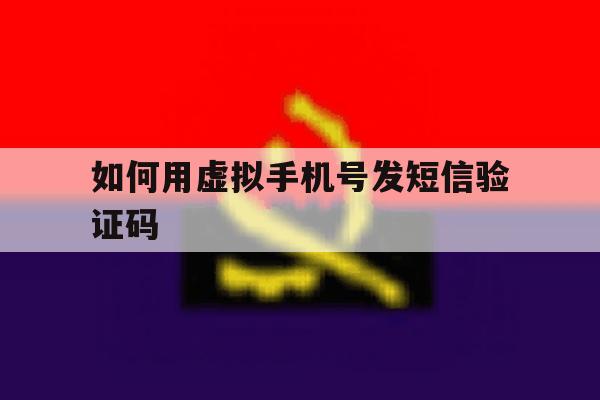 如何用虚拟手机号发短信验证码 如何用虚拟手机号发短信验证码