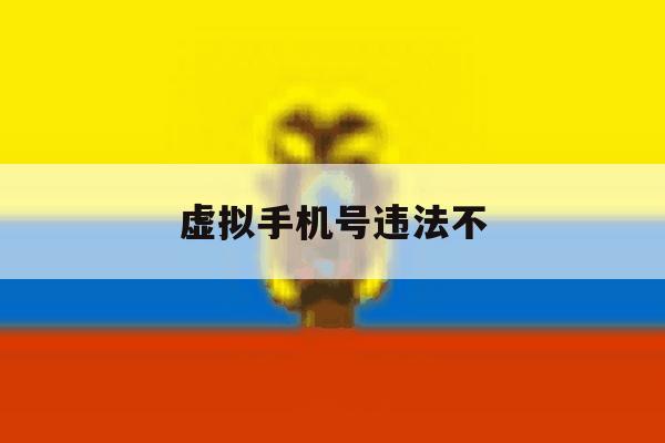 虚拟手机号违法不 虚拟手机号违法不