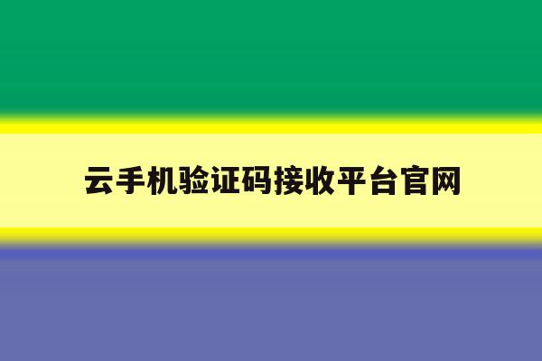 云手机验证码接收平台官网 云手机验证码接收平台官网