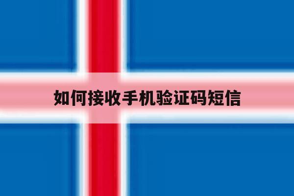 如何接收手机验证码短信 如何接收手机验证码短信